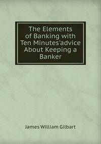 The Elements of Banking with Ten Minutes'advice About Keeping a Banker.