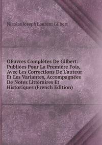 OEuvres Compl?tes De Gilbert: Publi?es Pour La Premi?re Fois, Avec Les Corrections De L'auteur Et Les Variantes, Accompagn?es De Notes Litt?raires Et Historiques (French Edition)