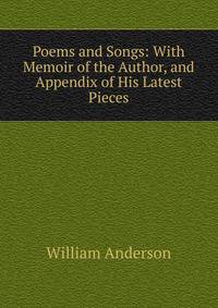 Poems and Songs: With Memoir of the Author, and Appendix of His Latest Pieces