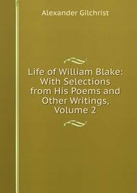 Life of William Blake: With Selections from His Poems and Other Writings, Volume 2