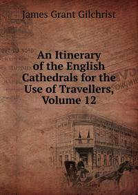 An Itinerary of the English Cathedrals for the Use of Travellers, Volume 12