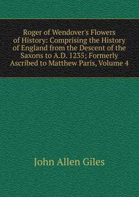 Roger of Wendover's Flowers of History: Comprising the History of England from the Descent of the Saxons to A.D. 1235; Formerly Ascribed to Matthew Paris, Volume 4