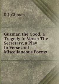 Guzman the Good, a Tragedy In Verse: The Secretary, a Play In Verse and Miscellaneous Poems