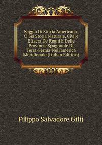 Saggio Di Storia Americana, O Sia Storia Naturale, Civile E Sacra De Regni E Delle Provincie Spagnuole Di Terra-Ferma Nell'america Meridionale (Italian Edition)