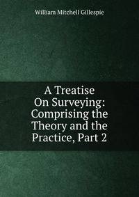 A Treatise On Surveying: Comprising the Theory and the Practice, Part 2