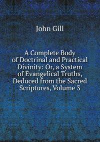 A Complete Body of Doctrinal and Practical Divinity: Or, a System of Evangelical Truths, Deduced from the Sacred Scriptures, Volume 3