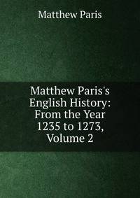 Matthew Paris's English History: From the Year 1235 to 1273, Volume 2