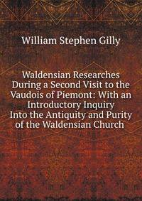 Waldensian Researches During a Second Visit to the Vaudois of Piemont: With an Introductory Inquiry Into the Antiquity and Purity of the Waldensian Church .