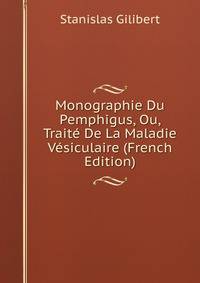 Monographie Du Pemphigus, Ou, Traite De La Maladie Vesiculaire (French Edition)