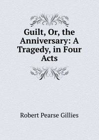 Guilt, Or, the Anniversary: A Tragedy, in Four Acts