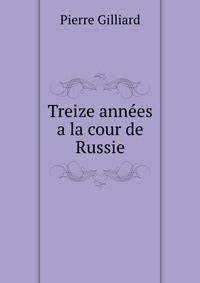 Treize Annees A La Cour De Russie (Peterhof, Septembre 1905--Ekaterinbourg, Mai 1918): Le Tragique Destin De Nicolas II Et De Sa Famille (French Edition)