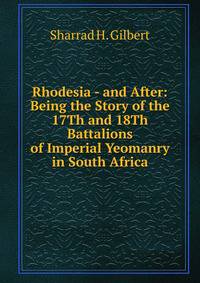 Rhodesia - and After: Being the Story of the 17Th and 18Th Battalions of Imperial Yeomanry in South Africa