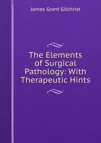 The Elements of Surgical Pathology: With Therapeutic Hints