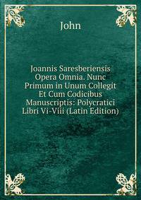 Joannis Saresberiensis Opera Omnia. Nunc Primum in Unum Collegit Et Cum Codicibus Manuscriptis: Polycratici Libri Vi-Viii (Latin Edition)