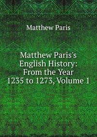 Matthew Paris's English History: From the Year 1235 to 1273, Volume 1