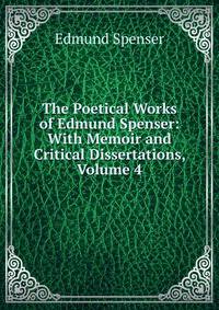 The Poetical Works of Edmund Spenser: With Memoir and Critical Dissertations, Volume 4