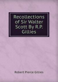 Recollections of Sir Walter Scott By R.P. Gillies.