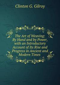 The Art of Weaving: By Hand and by Power, with an Introductory Account of Its Rise and Progress in Ancient and Modern Times .