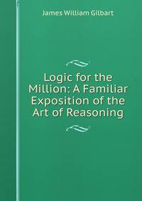 Logic for the Million: A Familiar Exposition of the Art of Reasoning