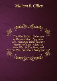 The Olio: Being a Collection of Poems, Fables, Epigrams, Etc., Including Tributes to the Memory of Lieut. Allen, the Hon. Wm. W. Van Ness, and the Hon. Brockholst Livingston