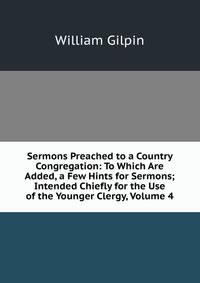 Sermons Preached to a Country Congregation: To Which Are Added, a Few Hints for Sermons; Intended Chiefly for the Use of the Younger Clergy, Volume 4