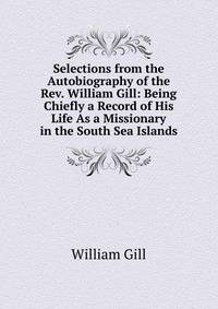 Selections from the Autobiography of the Rev. William Gill: Being Chiefly a Record of His Life As a Missionary in the South Sea Islands