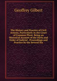 The History and Practice of Civil Actions, Particularly in the Court of Common Pleas: Being an Historical Account of the Parts and Order of Judicial . Proceedings and Practice by the Several Sta