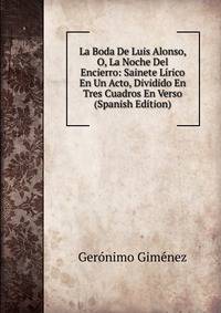 La Boda De Luis Alonso, O, La Noche Del Encierro: Sainete Lirico En Un Acto, Dividido En Tres Cuadros En Verso (Spanish Edition)