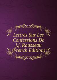 Lettres Sur Les Confessions De J.j. Rousseau (French Edition)