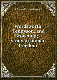 Wordsworth, Tennyson, and Browning; a study in human freedom .