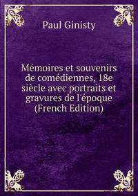 M?moires et souvenirs de com?diennes, 18e si?cle avec portraits et gravures de l'?poque (French Edition)