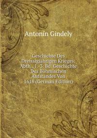 Geschichte Des Dreissigjahrigen Krieges: Abth., 1.-3. Bd. Geschichte Des Bohmischen Aufstandes Von 1618 (German Edition)