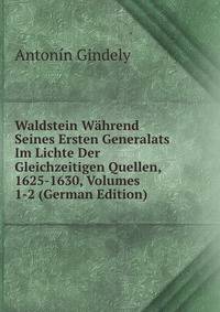Waldstein Wahrend Seines Ersten Generalats Im Lichte Der Gleichzeitigen Quellen, 1625-1630, Volumes 1-2 (German Edition)