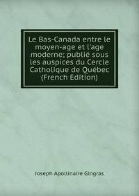 Le Bas-Canada entre le moyen-age et l'age moderne; publi? sous les auspices du Cercle Catholique de Qu?bec (French Edition)