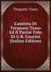 L'aminta Di Torquato Tasso Ed Il Pastor Fido Di G.B. Guarini (Italian Edition)
