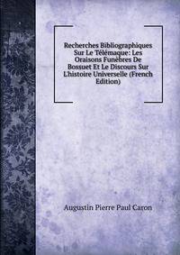 Recherches Bibliographiques Sur Le T?l?maque: Les Oraisons Fun?bres De Bossuet Et Le Discours Sur L'histoire Universelle (French Edition)