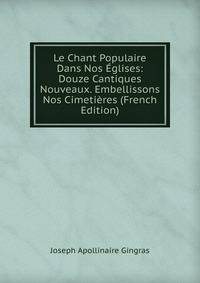 Le Chant Populaire Dans Nos Eglises: Douze Cantiques Nouveaux. Embellissons Nos Cimetieres (French Edition)