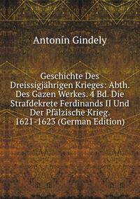 Geschichte Des Dreissigjahrigen Krieges: Abth. Des Gazen Werkes. 4 Bd. Die Strafdekrete Ferdinands II Und Der Pfalzische Krieg. 1621-1623 (German Edition)
