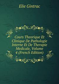 Cours Theorique Et Clinique De Pathologie Interne Et De Therapie Medicale, Volume 4 (French Edition)