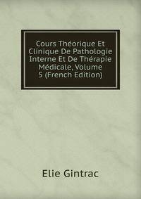 Cours Theorique Et Clinique De Pathologie Interne Et De Therapie Medicale, Volume 5 (French Edition)
