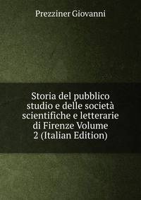 Storia del pubblico studio e delle societa scientifiche e letterarie di Firenze Volume 2 (Italian Edition)