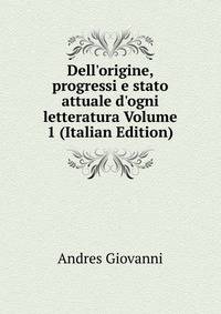 Dell'origine, progressi e stato attuale d'ogni letteratura Volume 1 (Italian Edition)