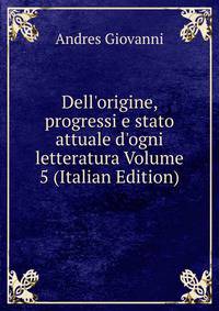 Dell'origine, progressi e stato attuale d'ogni letteratura Volume 5 (Italian Edition)