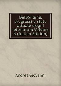 Dell'origine, progressi e stato attuale d'ogni letteratura Volume 6 (Italian Edition)