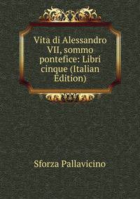 Vita di Alessandro VII, sommo pontefice: Libri cinque (Italian Edition)