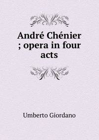 Andre Chenier ; opera in four acts
