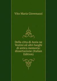 Della citta di Aveia ne Vestini ed altri luoghi di antica memoria: dissertazione (Italian Edition)