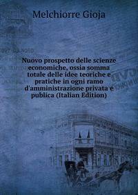 Nuovo prospetto delle scienze economiche, ossia somma totale delle idee teoriche e pratiche in ogni ramo d'amministrazione privata e publica (Italian Edition)