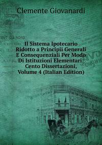 Il Sistema Ipotecario Ridotto a Principii Generali E Consequenziali Per Modo Di Istituzioni Elementari: Cento Dissertazioni, Volume 4 (Italian Edition)