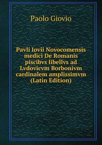 Pavli Iovii Novocomensis medici De Romanis piscibvs libellvs ad Lvdovicvm Borbonivm cardinalem amplissimvm (Latin Edition)